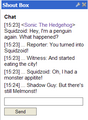 Me saying lines from Squidzoid vs. Shadow Guy and Gamma Gal on the Shout Box (DON'T ASK WHY I WAS SONIC THE HEDGEHOG)